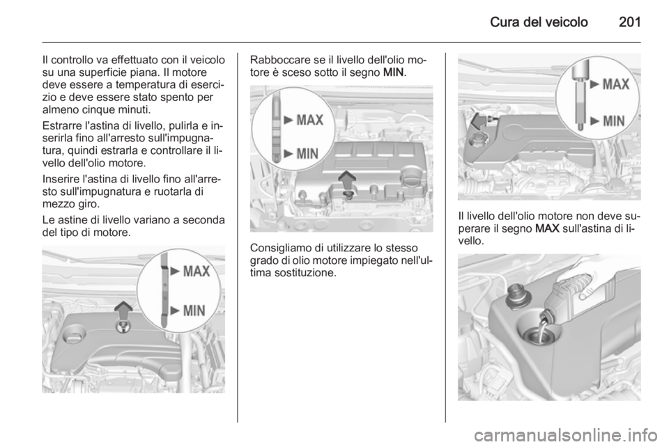 OPEL CORSA 2015.75  Manuale di uso e manutenzione (in Italian) Cura del veicolo201
Il controllo va effettuato con il veicolo
su una superficie piana. Il motore deve essere a temperatura di eserci‐
zio e deve essere stato spento per
almeno cinque minuti.
Estrarr
