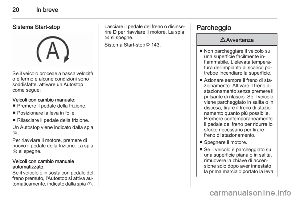 OPEL CORSA 2015.75 Manuale di uso e manutenzione (in Italian) 20In breve
Sistema Start-stop
Se il veicolo procede a bassa velocità
o è fermo e alcune condizioni sono
soddisfatte, attivare un Autostop
come segue:
Veicoli con cambio manuale: ■ Premere il pedal OPEL CORSA 2015.75 Manuale di uso e manutenzione (in Italian) 20In breve
Sistema Start-stop
Se il veicolo procede a bassa velocità
o è fermo e alcune condizioni sono
soddisfatte, attivare un Autostop
come segue:
Veicoli con cambio manuale: ■ Premere il pedal