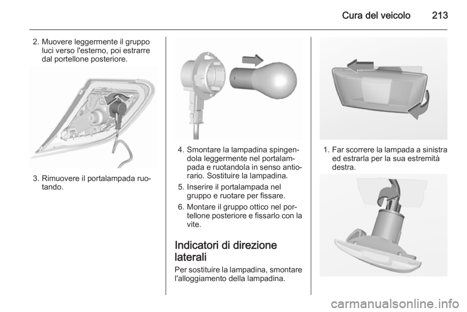 OPEL CORSA 2015.75 Manuale di uso e manutenzione (in Italian) Cura del veicolo213
2. Muovere leggermente il gruppoluci verso l'esterno, poi estrarre
dal portellone posteriore.
3. Rimuovere il portalampada ruo‐ tando.
4. Smontare la lampadina spingen‐dola OPEL CORSA 2015.75 Manuale di uso e manutenzione (in Italian) Cura del veicolo213
2. Muovere leggermente il gruppoluci verso l'esterno, poi estrarre
dal portellone posteriore.
3. Rimuovere il portalampada ruo‐ tando.
4. Smontare la lampadina spingen‐dola