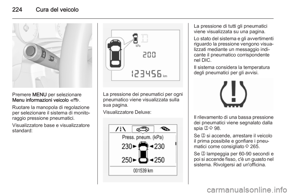OPEL CORSA 2015.75 Manuale di uso e manutenzione (in Italian) 224Cura del veicolo
Premere MENU per selezionare
Menu informazioni veicolo ? .
Ruotare la manopola di regolazione
per selezionare il sistema di monito‐
raggio pressione pneumatici.
Visualizzatore b OPEL CORSA 2015.75 Manuale di uso e manutenzione (in Italian) 224Cura del veicolo
Premere MENU per selezionare
Menu informazioni veicolo ? .
Ruotare la manopola di regolazione
per selezionare il sistema di monito‐
raggio pressione pneumatici.
Visualizzatore b