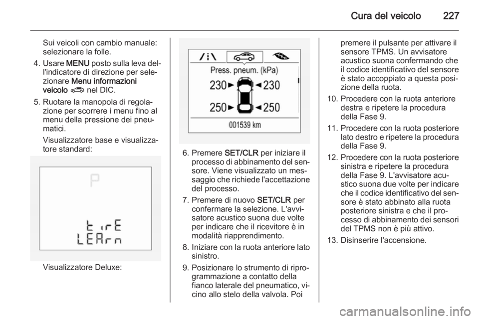 OPEL CORSA 2015.75 Manuale di uso e manutenzione (in Italian) Cura del veicolo227
Sui veicoli con cambio manuale:
selezionare la folle.
4. Usare MENU posto sulla leva del‐
l'indicatore di direzione per sele‐
zionare Menu informazioni
veicolo ? nel D OPEL CORSA 2015.75 Manuale di uso e manutenzione (in Italian) Cura del veicolo227
Sui veicoli con cambio manuale:
selezionare la folle.
4. Usare MENU posto sulla leva del‐
l'indicatore di direzione per sele‐
zionare Menu informazioni
veicolo ? nel D