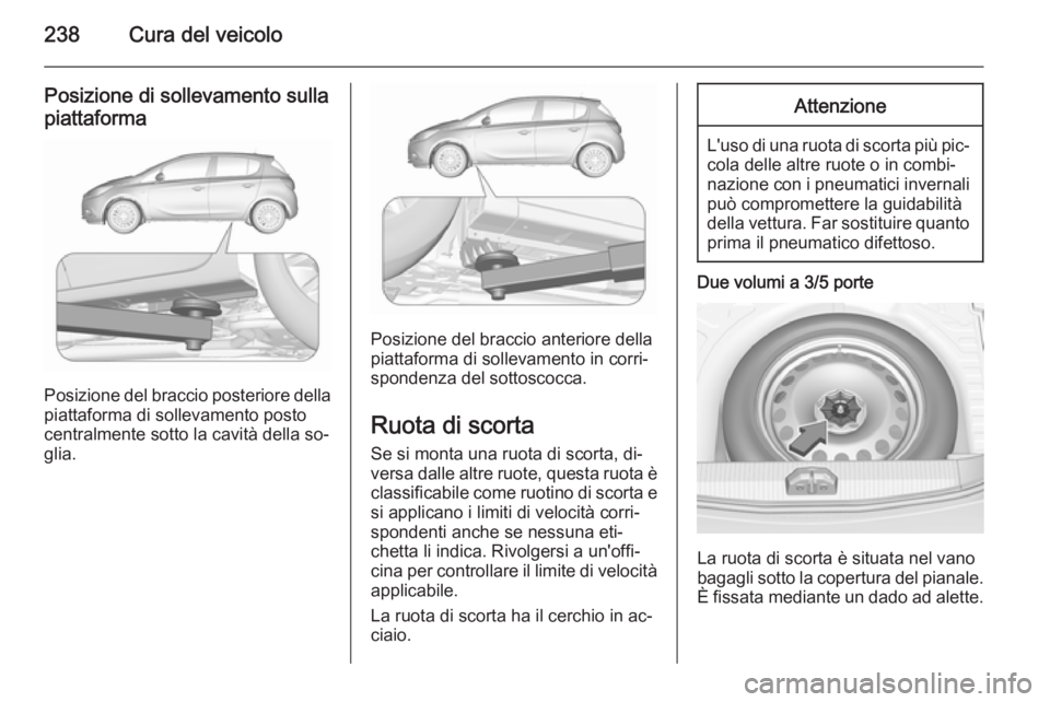 OPEL CORSA 2015.75 Manuale di uso e manutenzione (in Italian) 238Cura del veicolo
Posizione di sollevamento sulla
piattaforma
Posizione del braccio posteriore della
piattaforma di sollevamento posto centralmente sotto la cavità della so‐
glia.
Posizione del b OPEL CORSA 2015.75 Manuale di uso e manutenzione (in Italian) 238Cura del veicolo
Posizione di sollevamento sulla
piattaforma
Posizione del braccio posteriore della
piattaforma di sollevamento posto centralmente sotto la cavità della so‐
glia.
Posizione del b