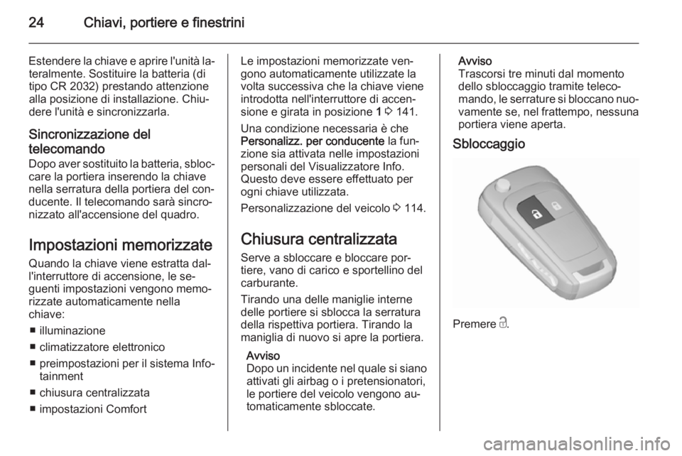 OPEL CORSA 2015.75  Manuale di uso e manutenzione (in Italian) 24Chiavi, portiere e finestrini
Estendere la chiave e aprire l'unità la‐teralmente. Sostituire la batteria (di
tipo CR 2032) prestando attenzione
alla posizione di installazione. Chiu‐
dere l