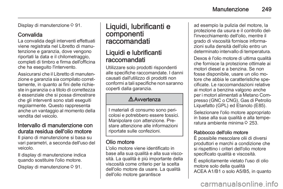 OPEL CORSA 2015.75 Manuale di uso e manutenzione (in Italian) Manutenzione249
Display di manutenzione 3 91.
Convalida
La convalida degli interventi effettuati
viene registrata nel Libretto di manu‐
tenzione e garanzia, dove vengono riportati la data e il chilo OPEL CORSA 2015.75 Manuale di uso e manutenzione (in Italian) Manutenzione249
Display di manutenzione 3 91.
Convalida
La convalida degli interventi effettuati
viene registrata nel Libretto di manu‐
tenzione e garanzia, dove vengono riportati la data e il chilo