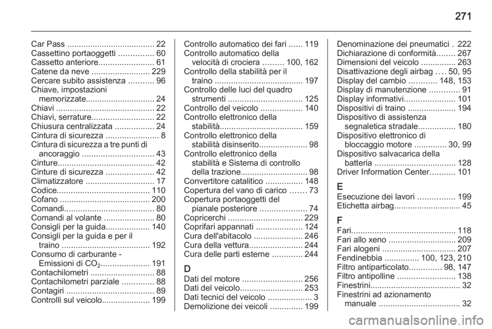 OPEL CORSA 2015.75 Manuale di uso e manutenzione (in Italian) 271
Car Pass ...................................... 22
Cassettino portaoggetti ...............60
Cassetto anteriore ........................61
Catene da neve .........................229
Cercare sub OPEL CORSA 2015.75 Manuale di uso e manutenzione (in Italian) 271
Car Pass ...................................... 22
Cassettino portaoggetti ...............60
Cassetto anteriore ........................61
Catene da neve .........................229
Cercare sub