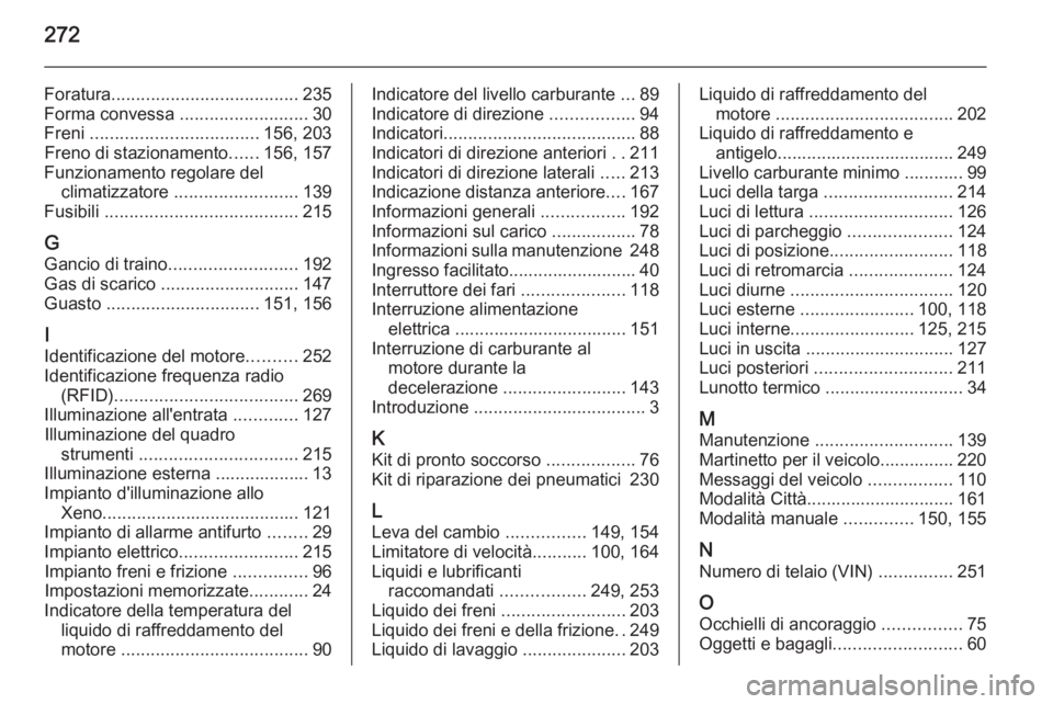 OPEL CORSA 2015.75 Manuale di uso e manutenzione (in Italian) 272
Foratura...................................... 235
Forma convessa ..........................30
Freni .................................. 156, 203
Freno di stazionamento ......156, 157
Funzionamen OPEL CORSA 2015.75 Manuale di uso e manutenzione (in Italian) 272
Foratura...................................... 235
Forma convessa ..........................30
Freni .................................. 156, 203
Freno di stazionamento ......156, 157
Funzionamen