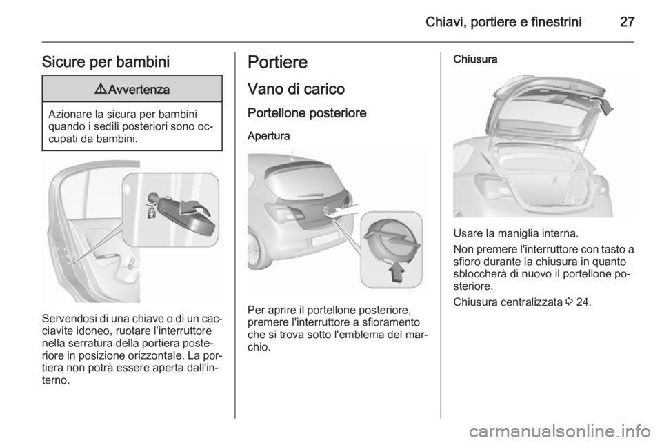 OPEL CORSA 2015.75 Manuale di uso e manutenzione (in Italian) Chiavi, portiere e finestrini27Sicure per bambini9Avvertenza
Azionare la sicura per bambini
quando i sedili posteriori sono oc‐
cupati da bambini.
Servendosi di una chiave o di un cac‐
ciavite ido OPEL CORSA 2015.75 Manuale di uso e manutenzione (in Italian) Chiavi, portiere e finestrini27Sicure per bambini9Avvertenza
Azionare la sicura per bambini
quando i sedili posteriori sono oc‐
cupati da bambini.
Servendosi di una chiave o di un cac‐
ciavite ido