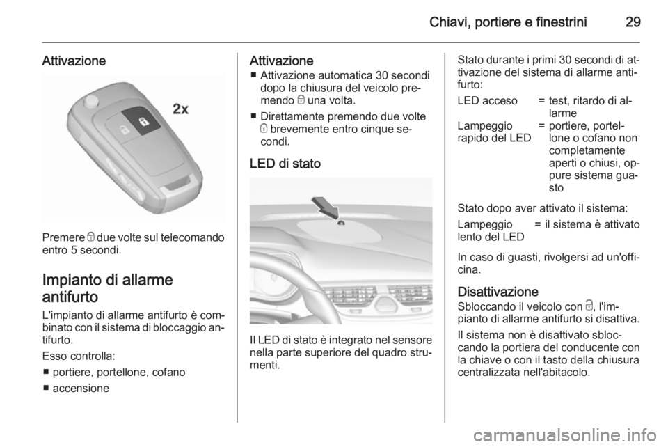 OPEL CORSA 2015.75  Manuale di uso e manutenzione (in Italian) Chiavi, portiere e finestrini29
Attivazione
Premere e due volte sul telecomando
entro 5 secondi.
Impianto di allarme
antifurto L'impianto di allarme antifurto è com‐
binato con il sistema di bl