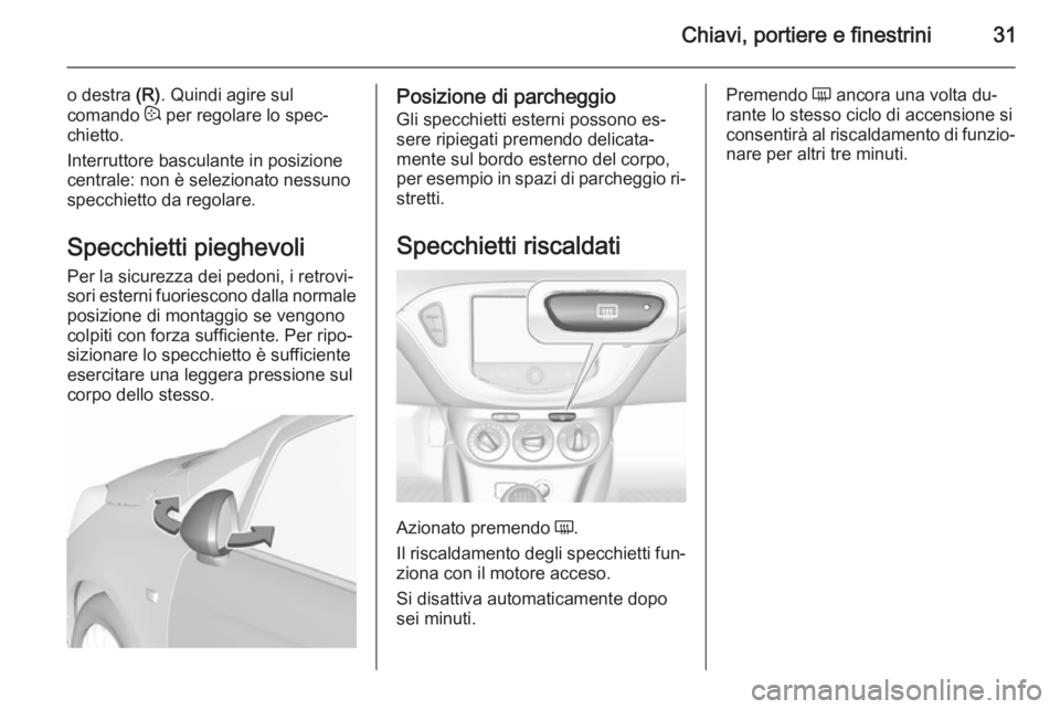 OPEL CORSA 2015.75  Manuale di uso e manutenzione (in Italian) Chiavi, portiere e finestrini31
o destra (R). Quindi agire sul
comando  : per regolare lo spec‐
chietto.
Interruttore basculante in posizione
centrale: non è selezionato nessuno
specchietto da rego