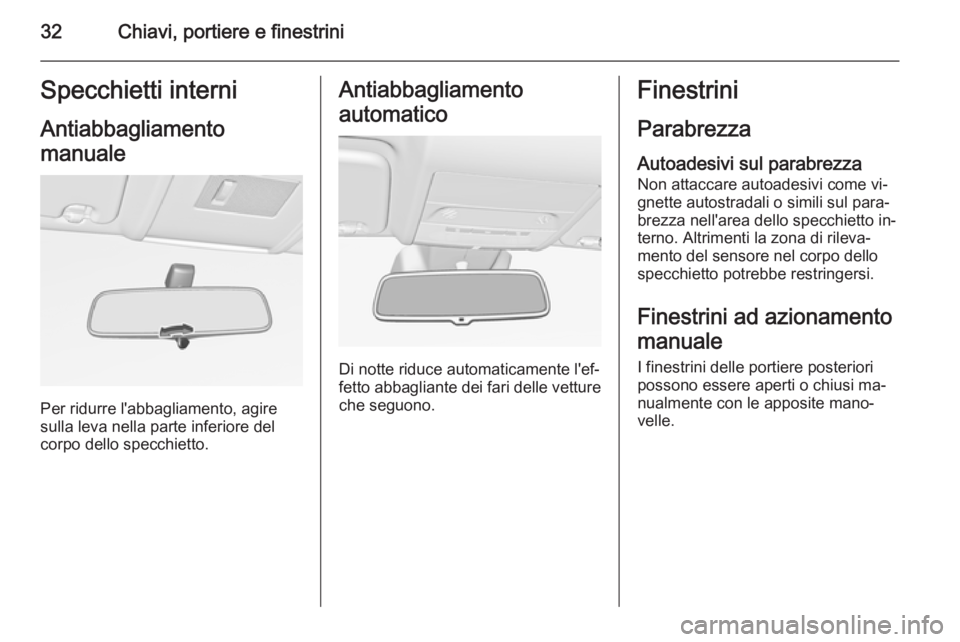 OPEL CORSA 2015.75  Manuale di uso e manutenzione (in Italian) 32Chiavi, portiere e finestriniSpecchietti interniAntiabbagliamento
manuale
Per ridurre l'abbagliamento, agire
sulla leva nella parte inferiore del
corpo dello specchietto.
Antiabbagliamento
autom