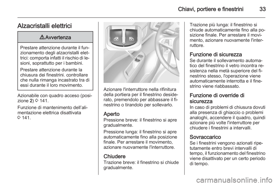 OPEL CORSA 2015.75  Manuale di uso e manutenzione (in Italian) Chiavi, portiere e finestrini33Alzacristalli elettrici9Avvertenza
Prestare attenzione durante il fun‐
zionamento degli alzacristalli elet‐
trici: comporta infatti il rischio di le‐
sioni, soprat