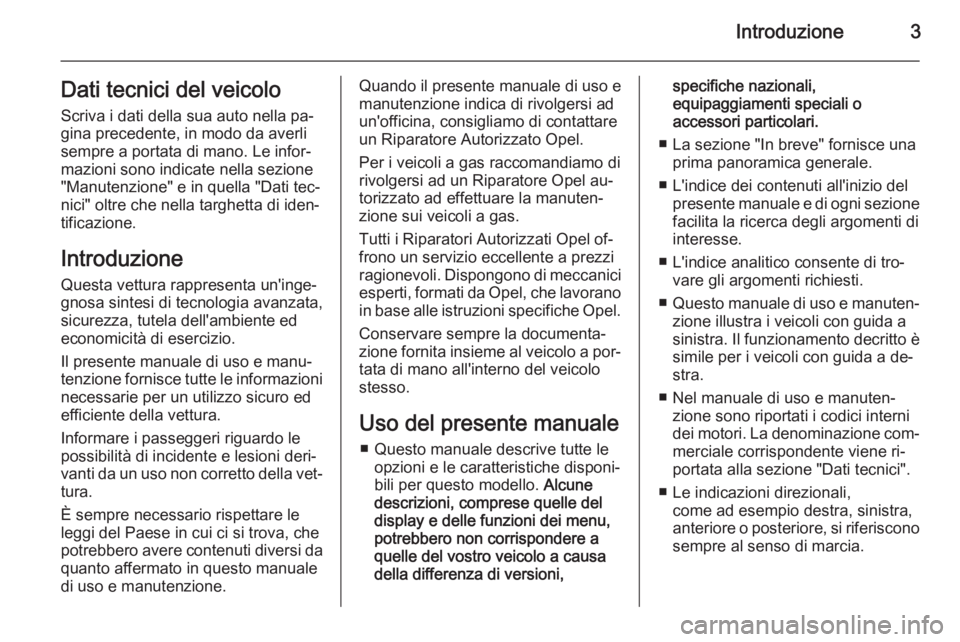 OPEL CORSA 2015.75  Manuale di uso e manutenzione (in Italian) Introduzione3Dati tecnici del veicolo
Scriva i dati della sua auto nella pa‐
gina precedente, in modo da averli
sempre a portata di mano. Le infor‐
mazioni sono indicate nella sezione
"Manuten