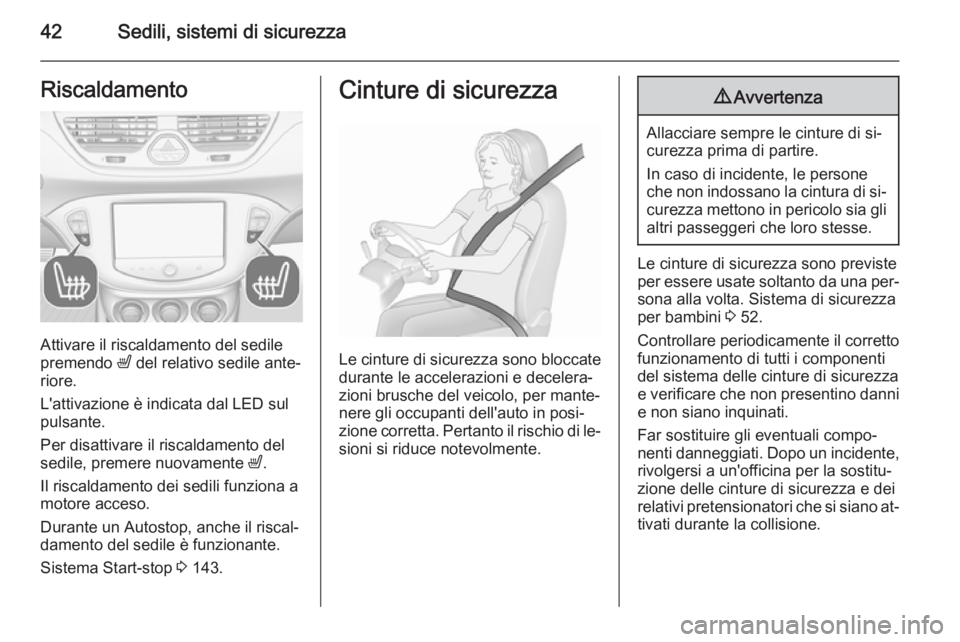 OPEL CORSA 2015.75  Manuale di uso e manutenzione (in Italian) 42Sedili, sistemi di sicurezzaRiscaldamento
Attivare il riscaldamento del sedile
premendo  ß del relativo sedile ante‐
riore.
L'attivazione è indicata dal LED sul
pulsante.
Per disattivare il 