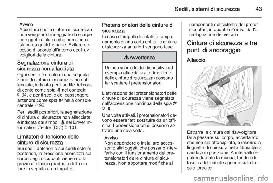 OPEL CORSA 2015.75  Manuale di uso e manutenzione (in Italian) Sedili, sistemi di sicurezza43
Avviso
Accertare che le cinture di sicurezza non vengano danneggiate da scarpeod oggetti affilati e che non si inca‐
strino da qualche parte. Evitare ec‐
cesso di sp