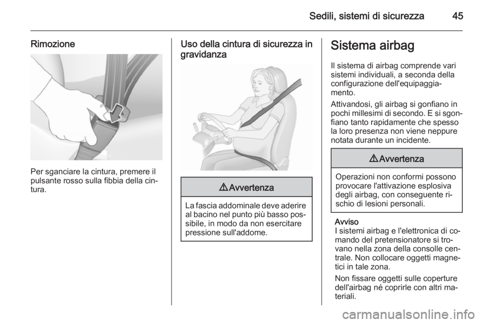 OPEL CORSA 2015.75  Manuale di uso e manutenzione (in Italian) Sedili, sistemi di sicurezza45
Rimozione
Per sganciare la cintura, premere il
pulsante rosso sulla fibbia della cin‐
tura.
Uso della cintura di sicurezza in
gravidanza9 Avvertenza
La fascia addomina