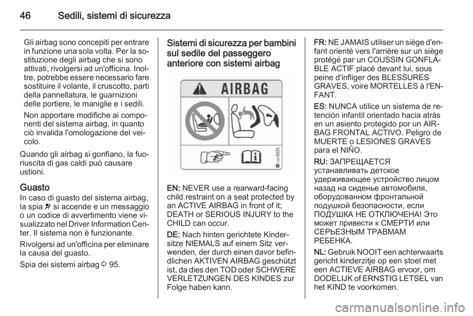 OPEL CORSA 2015.75  Manuale di uso e manutenzione (in Italian) 46Sedili, sistemi di sicurezza
Gli airbag sono concepiti per entrare
in funzione una sola volta. Per la so‐ stituzione degli airbag che si sono
attivati, rivolgersi ad un'officina. Inol‐
tre, 