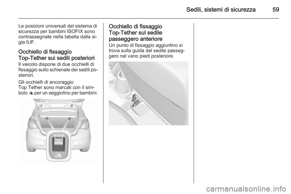 OPEL CORSA 2015.75 Manuale di uso e manutenzione (in Italian) Sedili, sistemi di sicurezza59
Le posizioni universali del sistema disicurezza per bambini ISOFIX sono
contrassegnate nella tabella dalla si‐
gla IUF.
Occhiello di fissaggio
Top-Tether sui sedili po OPEL CORSA 2015.75 Manuale di uso e manutenzione (in Italian) Sedili, sistemi di sicurezza59
Le posizioni universali del sistema disicurezza per bambini ISOFIX sono
contrassegnate nella tabella dalla si‐
gla IUF.
Occhiello di fissaggio
Top-Tether sui sedili po