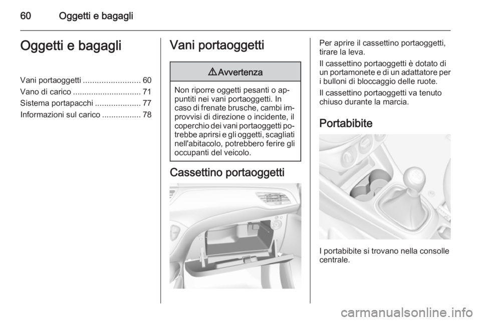 OPEL CORSA 2015.75 Manuale di uso e manutenzione (in Italian) 60Oggetti e bagagliOggetti e bagagliVani portaoggetti.........................60
Vano di carico .............................. 71
Sistema portapacchi ....................77
Informazioni sul carico ... OPEL CORSA 2015.75 Manuale di uso e manutenzione (in Italian) 60Oggetti e bagagliOggetti e bagagliVani portaoggetti.........................60
Vano di carico .............................. 71
Sistema portapacchi ....................77
Informazioni sul carico ...