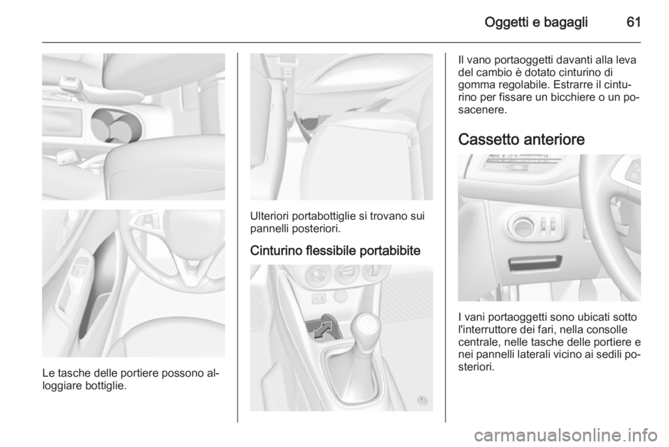 OPEL CORSA 2015.75 Manuale di uso e manutenzione (in Italian) Oggetti e bagagli61
Le tasche delle portiere possono al‐
loggiare bottiglie.
Ulteriori portabottiglie si trovano sui pannelli posteriori.
Cinturino flessibile portabibite
Il vano portaoggetti davant OPEL CORSA 2015.75 Manuale di uso e manutenzione (in Italian) Oggetti e bagagli61
Le tasche delle portiere possono al‐
loggiare bottiglie.
Ulteriori portabottiglie si trovano sui pannelli posteriori.
Cinturino flessibile portabibite
Il vano portaoggetti davant