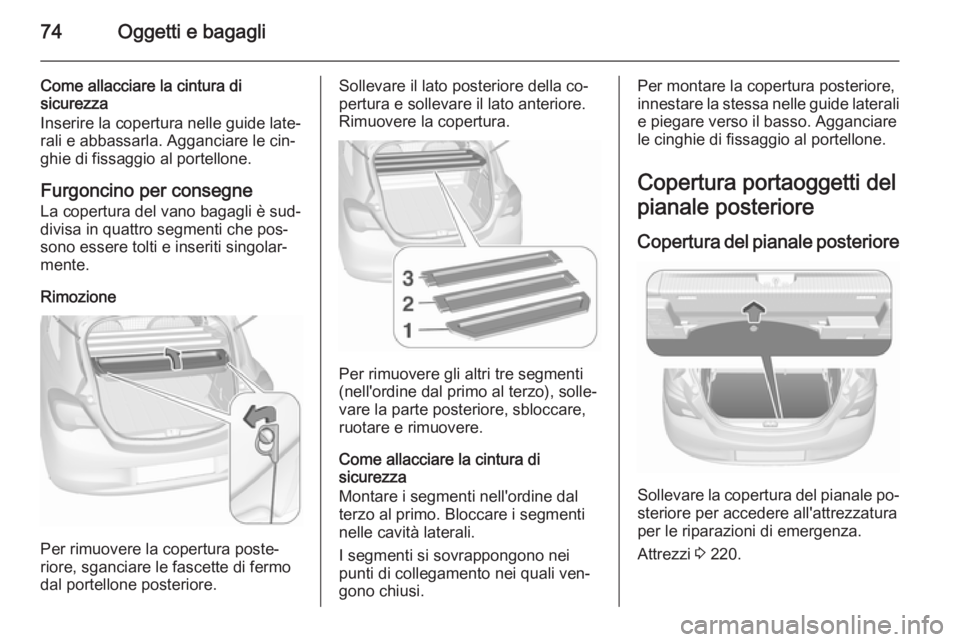OPEL CORSA 2015.75 Manuale di uso e manutenzione (in Italian) 74Oggetti e bagagli
Come allacciare la cintura di
sicurezza
Inserire la copertura nelle guide late‐ rali e abbassarla. Agganciare le cin‐
ghie di fissaggio al portellone.
Furgoncino per consegne
L OPEL CORSA 2015.75 Manuale di uso e manutenzione (in Italian) 74Oggetti e bagagli
Come allacciare la cintura di
sicurezza
Inserire la copertura nelle guide late‐ rali e abbassarla. Agganciare le cin‐
ghie di fissaggio al portellone.
Furgoncino per consegne
L