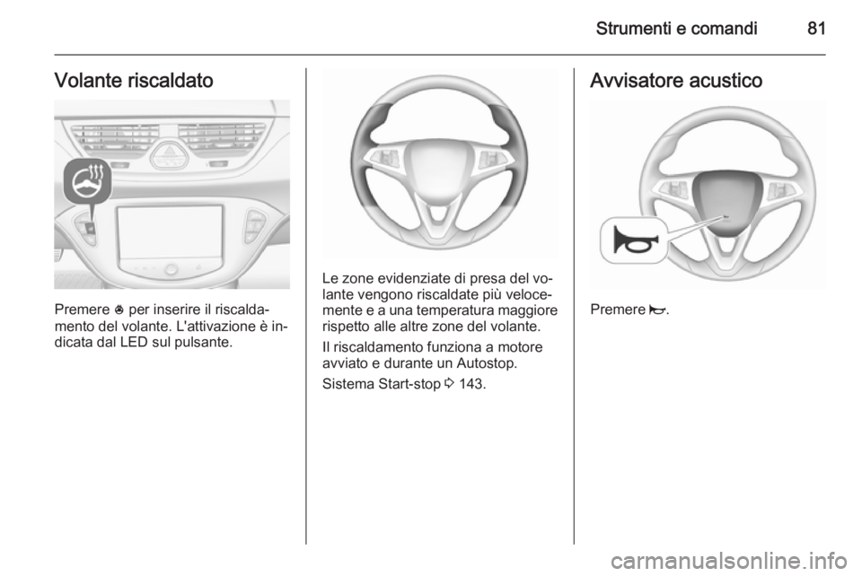 OPEL CORSA 2015.75  Manuale di uso e manutenzione (in Italian) Strumenti e comandi81Volante riscaldato
Premere * per inserire il riscalda‐
mento del volante. L'attivazione è in‐
dicata dal LED sul pulsante.
Le zone evidenziate di presa del vo‐
lante ve