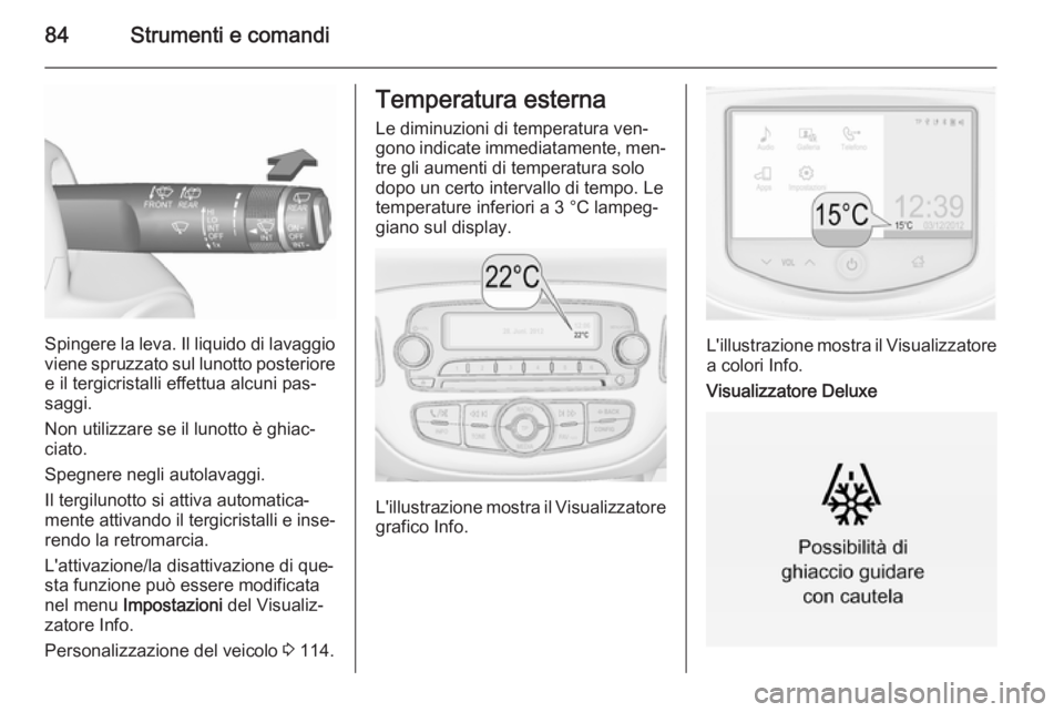 OPEL CORSA 2015.75  Manuale di uso e manutenzione (in Italian) 84Strumenti e comandi
Spingere la leva. Il liquido di lavaggio
viene spruzzato sul lunotto posteriore
e il tergicristalli effettua alcuni pas‐
saggi.
Non utilizzare se il lunotto è ghiac‐
ciato.
