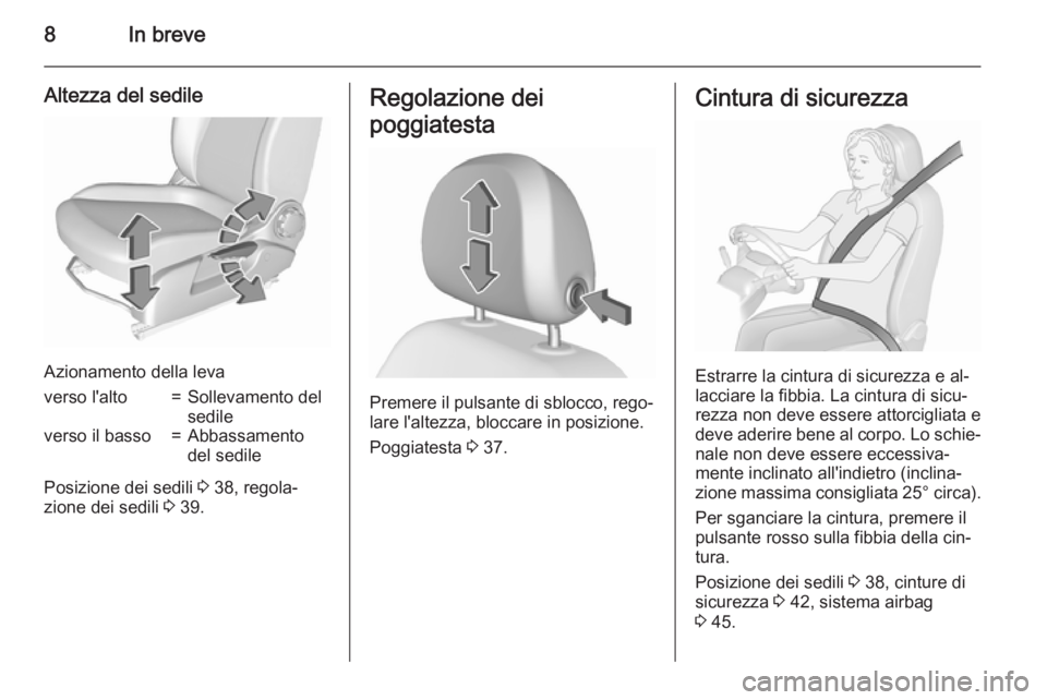 OPEL CORSA 2015.75  Manuale di uso e manutenzione (in Italian) 8In breve
Altezza del sedile
Azionamento della leva
verso l'alto=Sollevamento del
sedileverso il basso=Abbassamento
del sedile
Posizione dei sedili  3 38, regola‐
zione dei sedili  3 39.
Regolaz