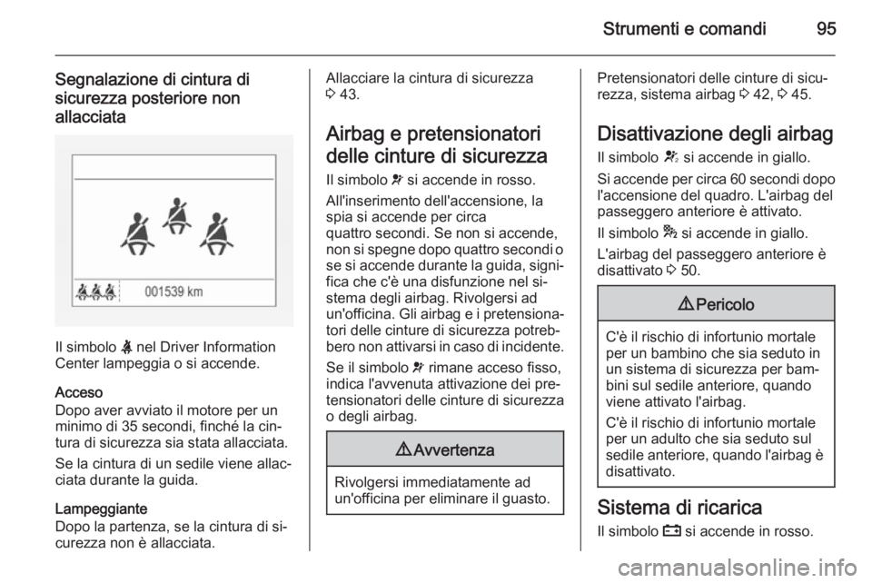 OPEL CORSA 2015.75  Manuale di uso e manutenzione (in Italian) Strumenti e comandi95
Segnalazione di cintura di
sicurezza posteriore non allacciata
Il simbolo  X nel Driver Information
Center lampeggia o si accende.
Acceso
Dopo aver avviato il motore per un
minim