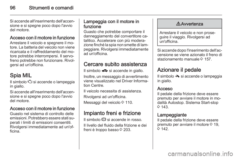 OPEL CORSA 2015.75  Manuale di uso e manutenzione (in Italian) 96Strumenti e comandi
Si accende all'inserimento dell'accen‐sione e si spegne poco dopo l'avvio
del motore.
Acceso con il motore in funzione
Arrestare il veicolo e spegnere il mo‐
tore
