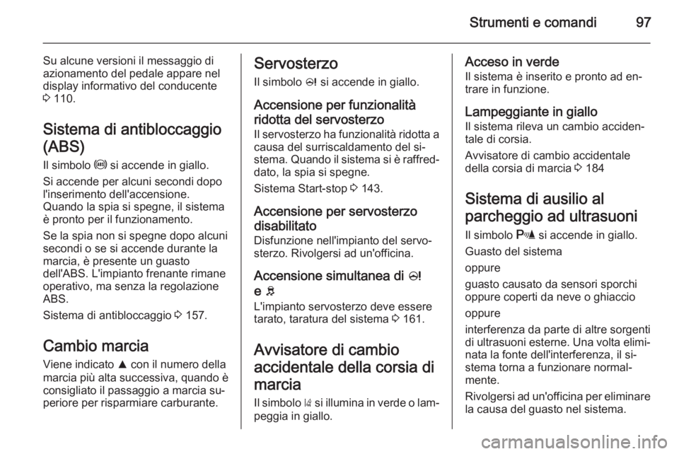 OPEL CORSA 2015.75  Manuale di uso e manutenzione (in Italian) Strumenti e comandi97
Su alcune versioni il messaggio di
azionamento del pedale appare nel
display informativo del conducente
3  110.
Sistema di antibloccaggio (ABS) Il simbolo  u si accende in giallo