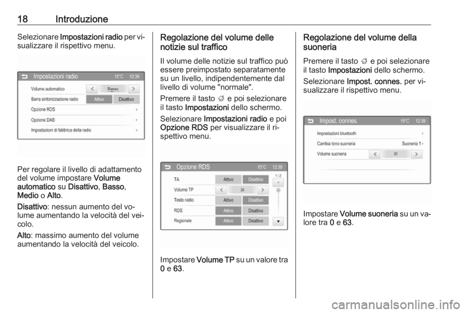 OPEL CORSA 2016  Manuale del sistema Infotainment (in Italian) 18IntroduzioneSelezionare Impostazioni radio  per vi‐
sualizzare il rispettivo menu.
Per regolare il livello di adattamento
del volume impostare  Volume
automatico  su Disattivo , Basso ,
Medio  o A