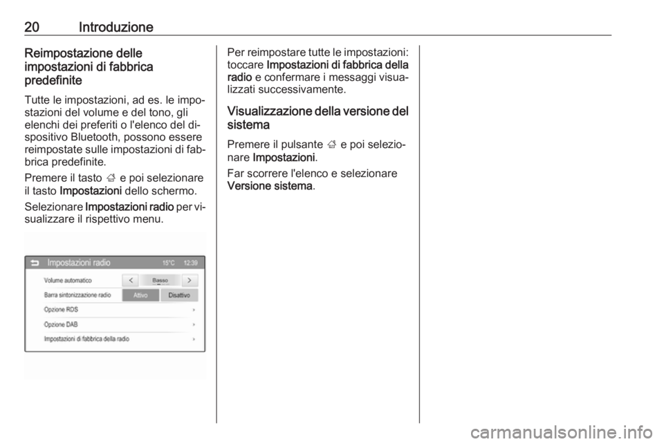 OPEL CORSA 2016  Manuale del sistema Infotainment (in Italian) 20IntroduzioneReimpostazione delle
impostazioni di fabbrica
predefinite
Tutte le impostazioni, ad es. le impo‐
stazioni del volume e del tono, gli elenchi dei preferiti o l'elenco del di‐
spos