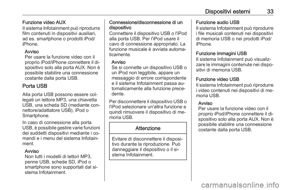 OPEL CORSA 2016  Manuale del sistema Infotainment (in Italian) Dispositivi esterni33Funzione video AUX
Il sistema Infotainment può riprodurre
film contenuti in dispositivi ausiliari,
ad es. smartphone o prodotti iPod/
iPhone.
Avviso
Per usare la funzione video c