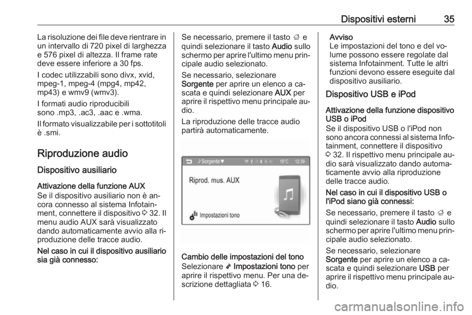 OPEL CORSA 2016  Manuale del sistema Infotainment (in Italian) Dispositivi esterni35La risoluzione dei file deve rientrare in
un intervallo di 720 pixel di larghezza
e 576 pixel di altezza. Il frame rate
deve essere inferiore a 30 fps.
I codec utilizzabili sono d