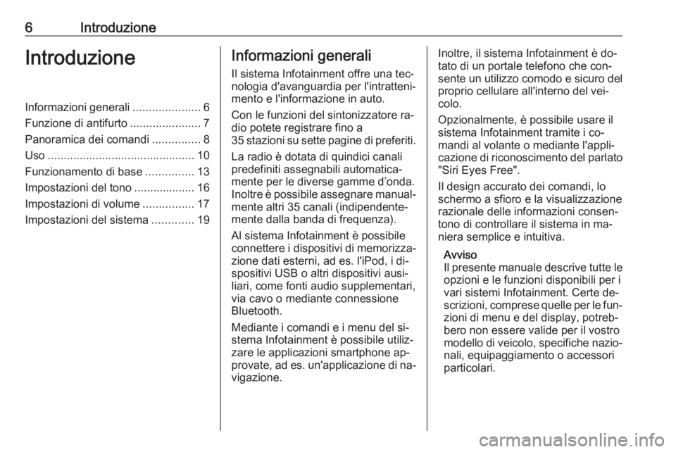 OPEL CORSA 2016  Manuale del sistema Infotainment (in Italian) 6IntroduzioneIntroduzioneInformazioni generali.....................6
Funzione di antifurto ......................7
Panoramica dei comandi ...............8
Uso .........................................