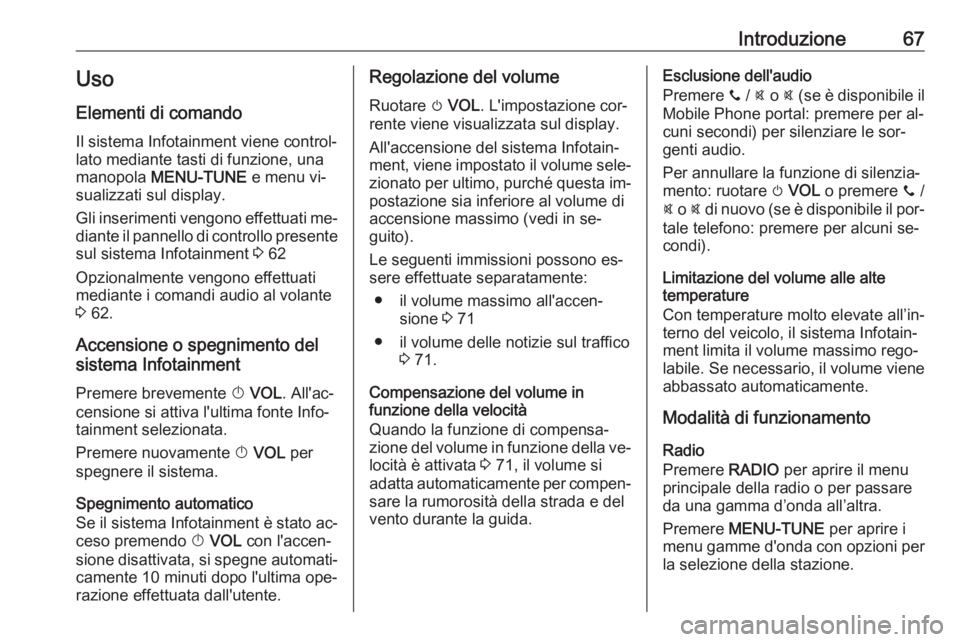 OPEL CORSA 2016  Manuale del sistema Infotainment (in Italian) Introduzione67Uso
Elementi di comando Il sistema Infotainment viene control‐
lato mediante tasti di funzione, una
manopola  MENU-TUNE  e menu vi‐
sualizzati sul display.
Gli inserimenti vengono ef