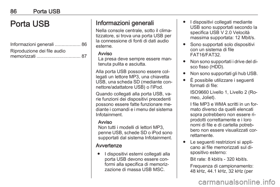 OPEL CORSA 2016 Manuale del sistema Infotainment (in Italian) 86Porta USBPorta USBInformazioni generali...................86
Riproduzione dei file audio
memorizzati ................................. 87Informazioni generali
Nella console centrale, sotto il clima OPEL CORSA 2016 Manuale del sistema Infotainment (in Italian) 86Porta USBPorta USBInformazioni generali...................86
Riproduzione dei file audio
memorizzati ................................. 87Informazioni generali
Nella console centrale, sotto il clima