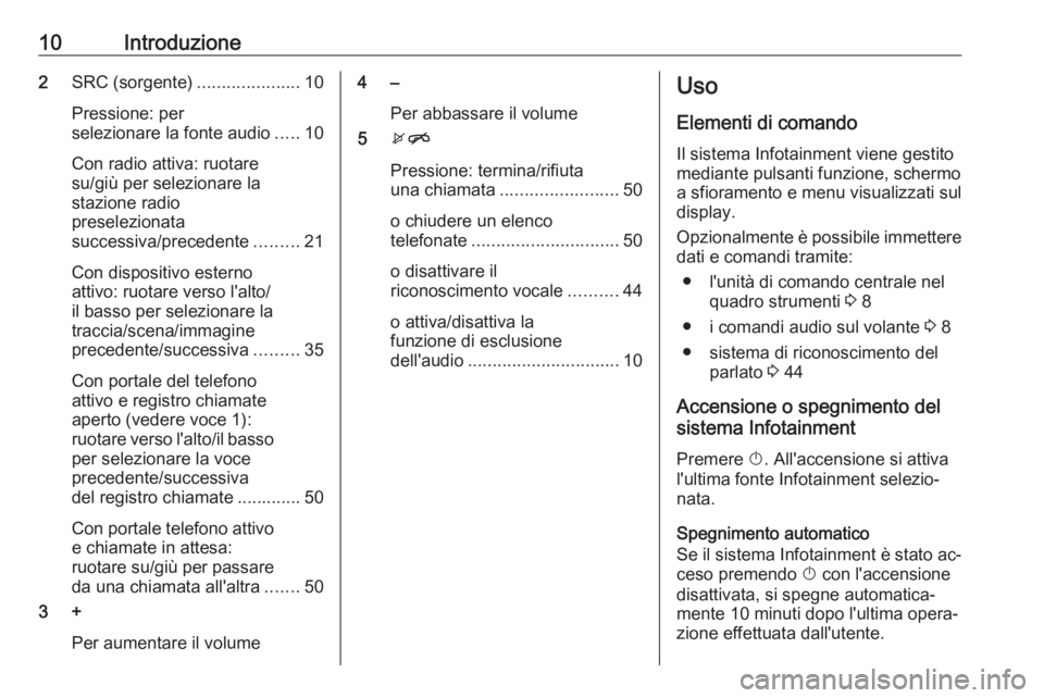 OPEL CORSA 2016  Manuale del sistema Infotainment (in Italian) 10Introduzione2SRC (sorgente) .....................10
Pressione: per
selezionare la fonte audio .....10
Con radio attiva: ruotare
su/giù per selezionare la
stazione radio
preselezionata
successiva/pr