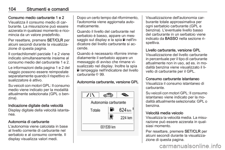 OPEL CORSA 2016 Manuale di uso e manutenzione (in Italian) 104Strumenti e comandiConsumo medio carburante 1 e 2
Visualizza il consumo medio di car‐
burante. La misurazione può essere
azzerata in qualsiasi momento e rico‐
mincia da un valore predefinito.
OPEL CORSA 2016 Manuale di uso e manutenzione (in Italian) 104Strumenti e comandiConsumo medio carburante 1 e 2
Visualizza il consumo medio di car‐
burante. La misurazione può essere
azzerata in qualsiasi momento e rico‐
mincia da un valore predefinito.