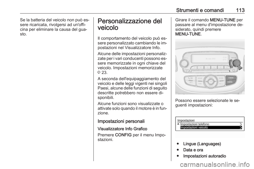 OPEL CORSA 2016  Manuale di uso e manutenzione (in Italian) Strumenti e comandi113Se la batteria del veicolo non può es‐
sere ricaricata, rivolgersi ad un'offi‐
cina per eliminare la causa del gua‐
sto.Personalizzazione del
veicolo
Il comportamento 