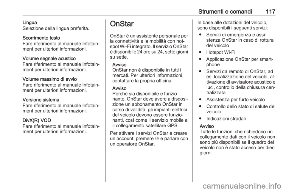 OPEL CORSA 2016  Manuale di uso e manutenzione (in Italian) Strumenti e comandi117Lingua
Selezione della lingua preferita.
Scorrimento testo
Fare riferimento al manuale Infotain‐
ment per ulteriori informazioni.
Volume segnale acustico
Fare riferimento al ma