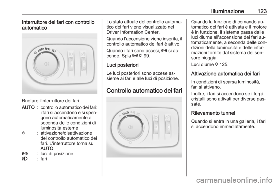 OPEL CORSA 2016  Manuale di uso e manutenzione (in Italian) Illuminazione123Interruttore dei fari con controllo
automatico
Ruotare l'interruttore dei fari:
AUTO:controllo automatico dei fari:
i fari si accendono e si spen‐
gono automaticamente a
seconda 