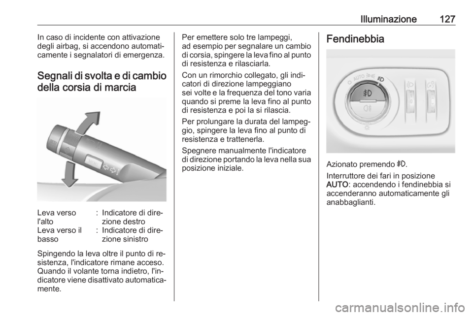 OPEL CORSA 2016  Manuale di uso e manutenzione (in Italian) Illuminazione127In caso di incidente con attivazione
degli airbag, si accendono automati‐ camente i segnalatori di emergenza.
Segnali di svolta e di cambio
della corsia di marciaLeva verso
l'alt