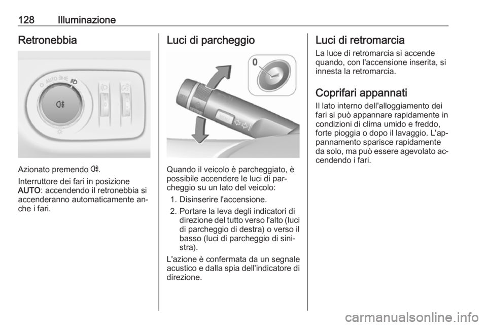 OPEL CORSA 2016  Manuale di uso e manutenzione (in Italian) 128IlluminazioneRetronebbia
Azionato premendo r.
Interruttore dei fari in posizione
AUTO : accendendo il retronebbia si
accenderanno automaticamente an‐
che i fari.
Luci di parcheggio
Quando il veic