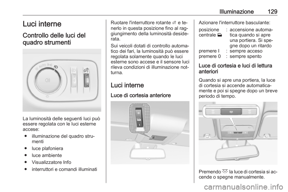 OPEL CORSA 2016  Manuale di uso e manutenzione (in Italian) Illuminazione129Luci interne
Controllo delle luci del quadro strumenti
La luminosità delle seguenti luci può
essere regolata con le luci esterne accese:
● illuminazione del quadro stru‐ menti
