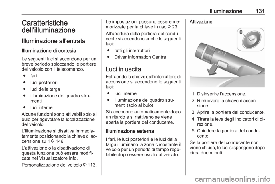 OPEL CORSA 2016  Manuale di uso e manutenzione (in Italian) Illuminazione131Caratteristiche
dell'illuminazione
Illuminazione all'entrata Illuminazione di cortesia
Le seguenti luci si accendono per un
breve periodo sbloccando le portiere
del veicolo con