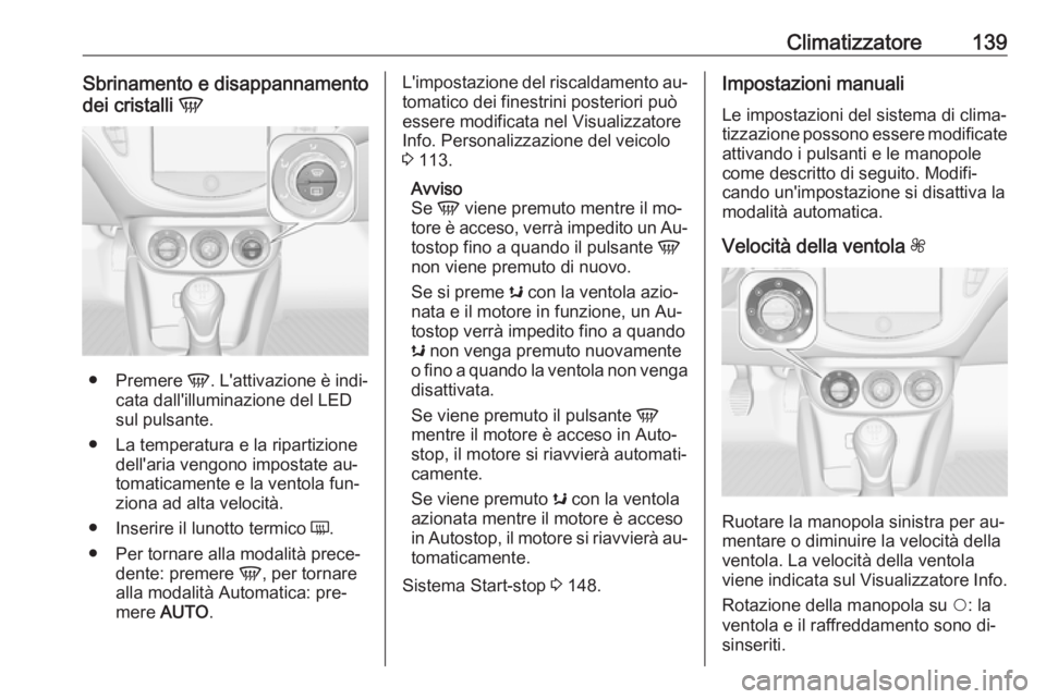 OPEL CORSA 2016  Manuale di uso e manutenzione (in Italian) Climatizzatore139Sbrinamento e disappannamento
dei cristalli  V
●
Premere  V. L'attivazione è indi‐
cata dall'illuminazione del LED
sul pulsante.
● La temperatura e la ripartizione dell