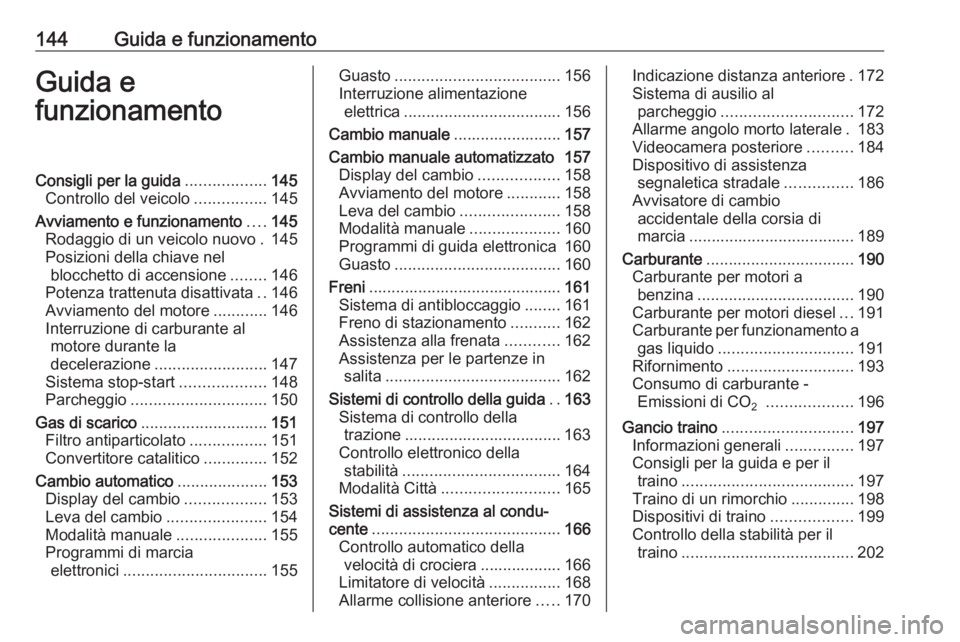 OPEL CORSA 2016  Manuale di uso e manutenzione (in Italian) 144Guida e funzionamentoGuida e
funzionamentoConsigli per la guida ..................145
Controllo del veicolo ................145
Avviamento e funzionamento ....145
Rodaggio di un veicolo nuovo . 145