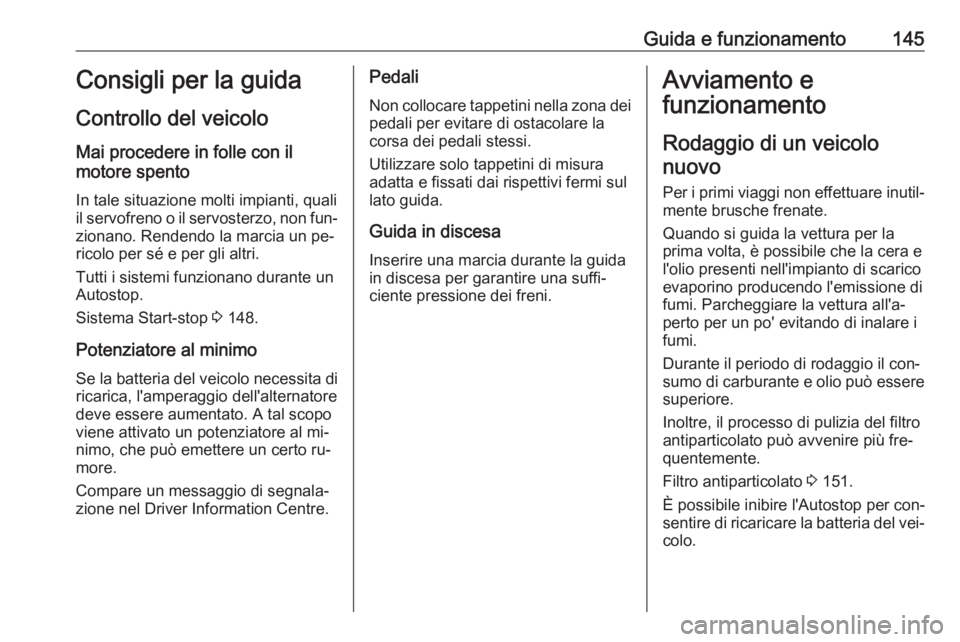 OPEL CORSA 2016  Manuale di uso e manutenzione (in Italian) Guida e funzionamento145Consigli per la guida
Controllo del veicolo
Mai procedere in folle con il
motore spento
In tale situazione molti impianti, quali
il servofreno o il servosterzo, non fun‐
zion