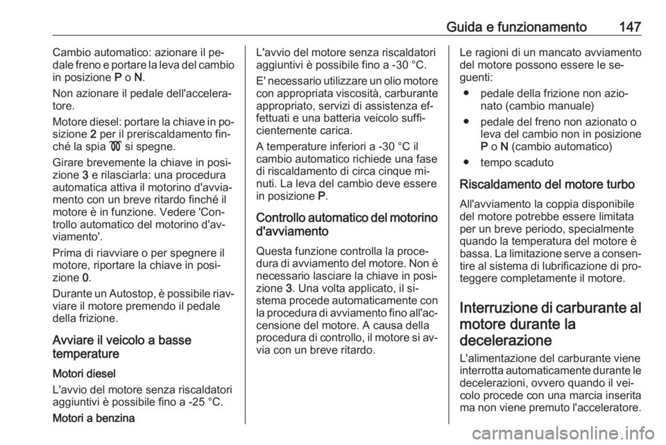 OPEL CORSA 2016  Manuale di uso e manutenzione (in Italian) Guida e funzionamento147Cambio automatico: azionare il pe‐
dale freno e portare la leva del cambio
in posizione  P o  N.
Non azionare il pedale dell'accelera‐
tore.
Motore diesel: portare la c